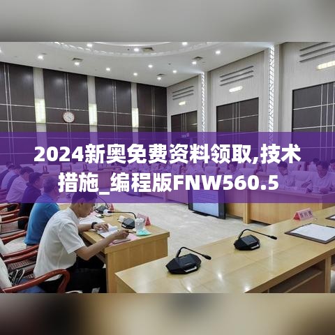 2024新奧免費資料領(lǐng)取,技術(shù)措施_編程版FNW560.5