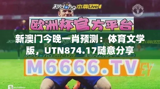 新澳門今晚一肖預測：體育文學版，UTN874.17隨意分享