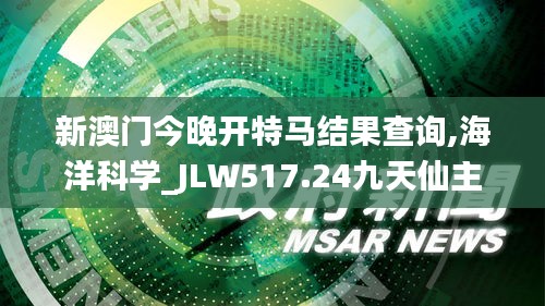 新澳門今晚開特馬結(jié)果查詢,海洋科學_JLW517.24九天仙主