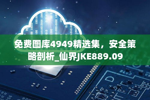 免費圖庫4949精選集，安全策略剖析_仙界JKE889.09