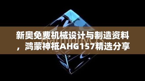 新奧免費機械設(shè)計與制造資料，鴻蒙神祗AHG157精選分享