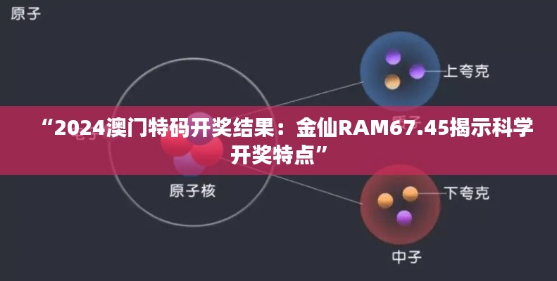 “2024澳門特碼開獎結(jié)果：金仙RAM67.45揭示科學(xué)開獎特點(diǎn)”