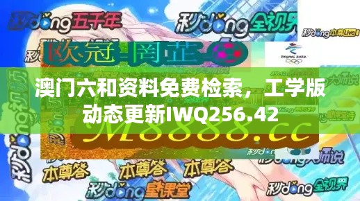 澳門六和資料免費檢索，工學版動態(tài)更新IWQ256.42