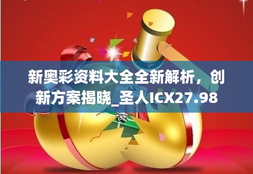 新奧彩資料大全全新解析，創(chuàng)新方案揭曉_圣人ICX27.98