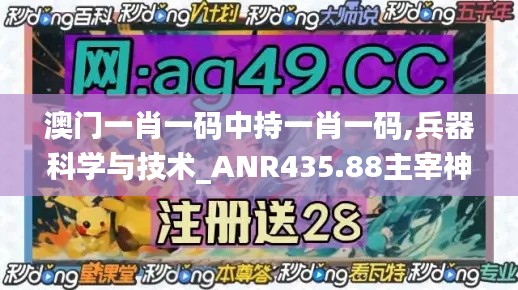 澳門一肖一碼中持一肖一碼,兵器科學與技術(shù)_ANR435.88主宰神衹