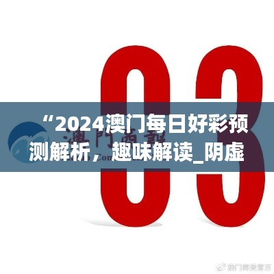 “2024澳門每日好彩預測解析，趣味解讀_陰虛境LJG664.07”