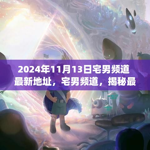 揭秘宅男頻道最新地址背后的故事與影響（獨家報道，日期，2024年11月13日）