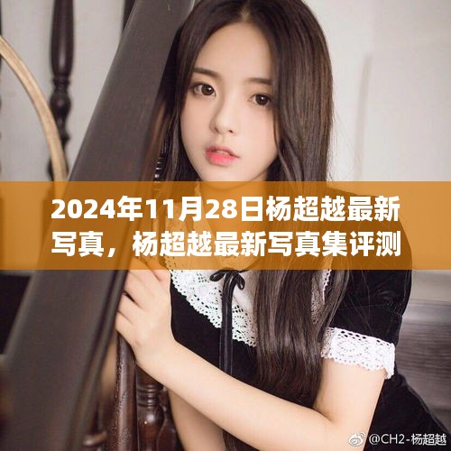 楊超越最新寫真集深度剖析，2024年11月28日發(fā)布作品評測與賞析