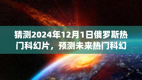 揭秘，預(yù)測(cè)未來熱門科幻片趨勢(shì)，聚焦俄羅斯科幻電影發(fā)展展望至2024年12月1日熱門影片猜想