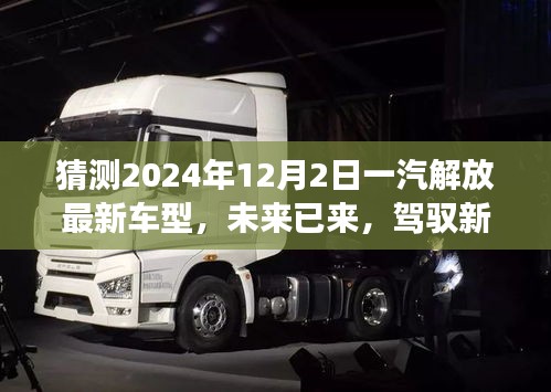 未來已至，一汽解放最新車型展望，駕馭新紀(jì)元，揭秘2024年車型猜想