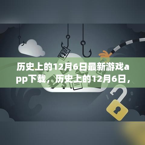 歷史上的12月6日，最新游戲app下載深度評(píng)測(cè)與解析