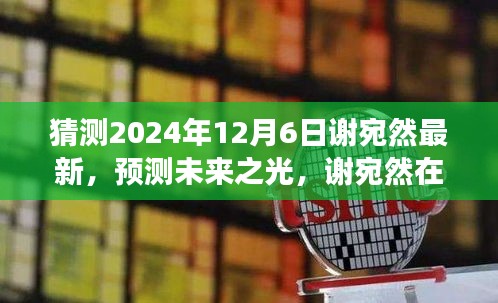 猜測(cè)2024年12月6日謝宛然最新，預(yù)測(cè)未來(lái)之光，謝宛然在2024年12月6日的最新發(fā)展分析