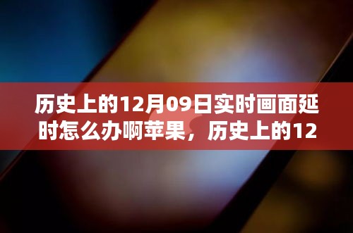 歷史上的12月09日實時畫面延時問題解析，蘋果設(shè)備應(yīng)對策略與技術(shù)挑戰(zhàn)回顧