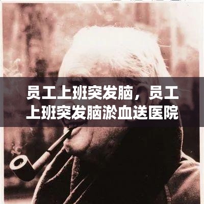 員工上班突發(fā)腦，員工上班突發(fā)腦淤血送醫(yī)院救治后死亡 