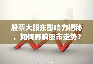 股票大股東影響力揭秘，如何影響股市走勢(shì)？