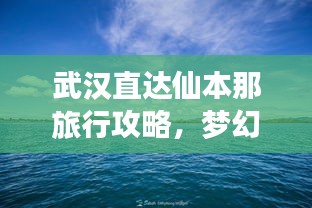 武漢直達(dá)仙本那旅行攻略，夢幻之旅全攻略！