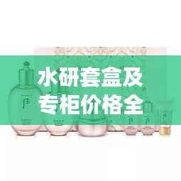 水研套盒及專柜價(jià)格全解析，最新價(jià)格一覽