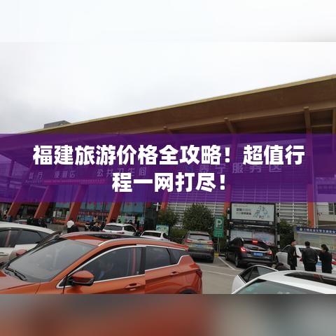 福建旅游價格全攻略！超值行程一網打盡！