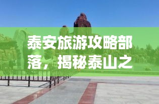 泰安旅游攻略部落，揭秘泰山之城的無(wú)盡魅力！