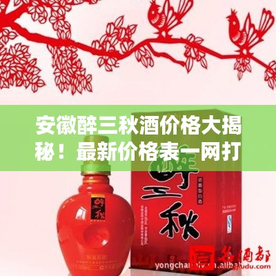 安徽醉三秋酒價格大揭秘！最新價格表一網(wǎng)打盡！