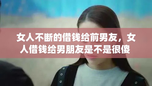 女人不斷的借錢給前男友，女人借錢給男朋友是不是很傻 