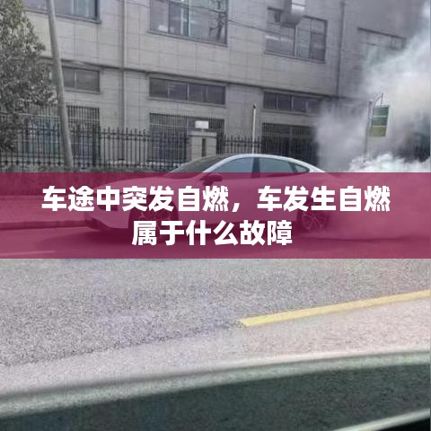 車途中突發(fā)自燃，車發(fā)生自燃屬于什么故障 