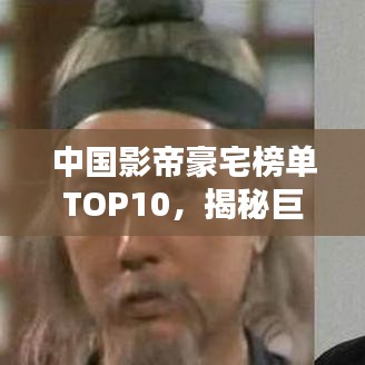 中國(guó)影帝豪宅榜單TOP10，揭秘巨星居住的奢華府邸