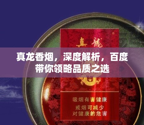 真龍香煙，深度解析，百度帶你領(lǐng)略品質(zhì)之選