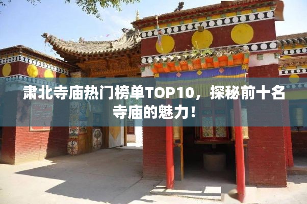 肅北寺廟熱門榜單TOP10，探秘前十名寺廟的魅力！