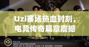 Uzi賽場熱血時刻，電競傳奇篇章震撼上演