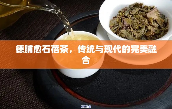 德脯愈石蓓茶，傳統(tǒng)與現(xiàn)代的完美融合