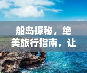 船島探秘，絕美旅行指南，讓你暢游無阻！