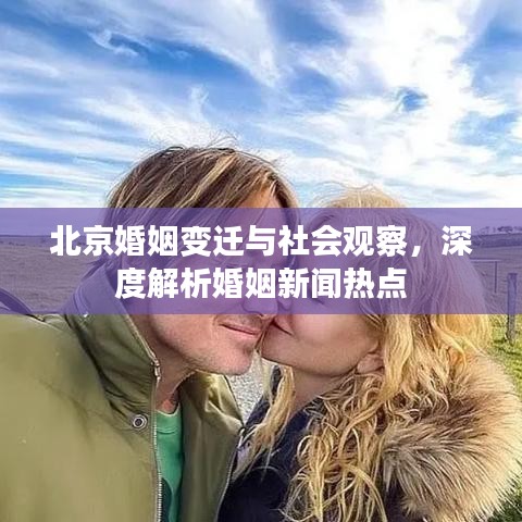 北京婚姻變遷與社會(huì)觀察，深度解析婚姻新聞熱點(diǎn)