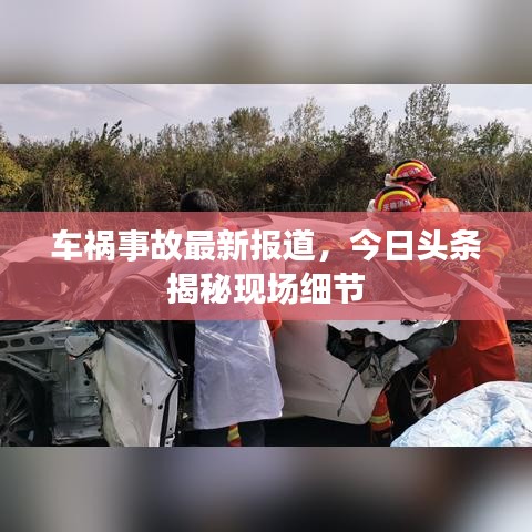 車禍?zhǔn)鹿首钚聢?bào)道，今日頭條揭秘現(xiàn)場細(xì)節(jié)