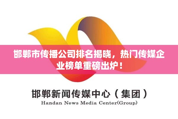 邯鄲市傳播公司排名揭曉，熱門傳媒企業(yè)榜單重磅出爐！