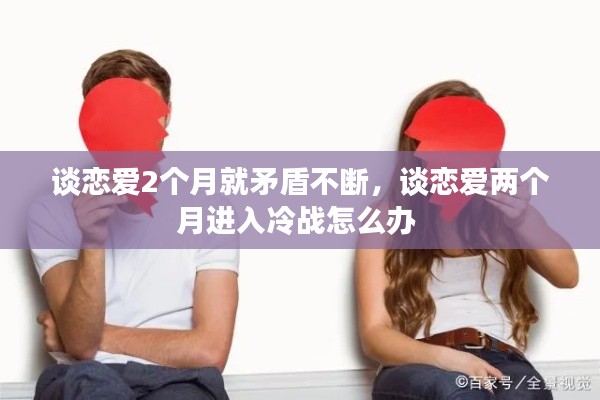 談戀愛2個月就矛盾不斷，談戀愛兩個月進入冷戰(zhàn)怎么辦 