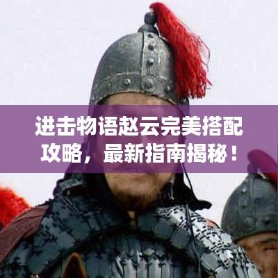 進擊物語趙云完美搭配攻略，最新指南揭秘！