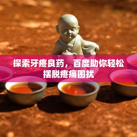 探索牙疼良藥，百度助你輕松擺脫疼痛困擾