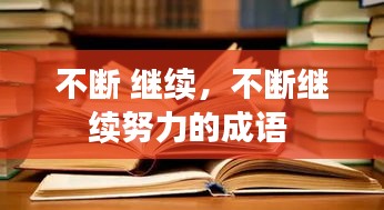 不斷 繼續(xù)，不斷繼續(xù)努力的成語(yǔ) 