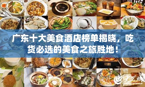 廣東十大美食酒店榜單揭曉，吃貨必選的美食之旅勝地！