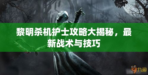 黎明殺機(jī)護(hù)士攻略大揭秘，最新戰(zhàn)術(shù)與技巧