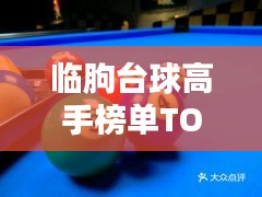 臨朐臺(tái)球高手榜單TOP10，技藝超凡，排名揭秘！