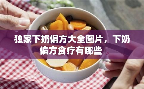 獨(dú)家下奶偏方大全圖片，下奶偏方食療有哪些 