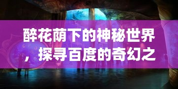 醉花蔭下的神秘世界，探尋百度的奇幻之旅