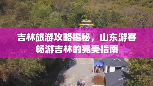 吉林旅游攻略揭秘，山東游客暢游吉林的完美指南