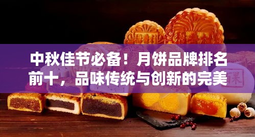 中秋佳節(jié)必備！月餅品牌排名前十，品味傳統(tǒng)與創(chuàng)新的完美結(jié)合！