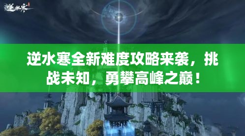 逆水寒全新難度攻略來襲，挑戰(zhàn)未知，勇攀高峰之巔！