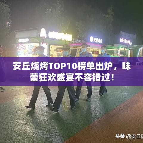 安丘燒烤TOP10榜單出爐，味蕾狂歡盛宴不容錯過！