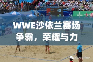 WWE沙依蘭賽場爭霸，榮耀與力量的巔峰對決！