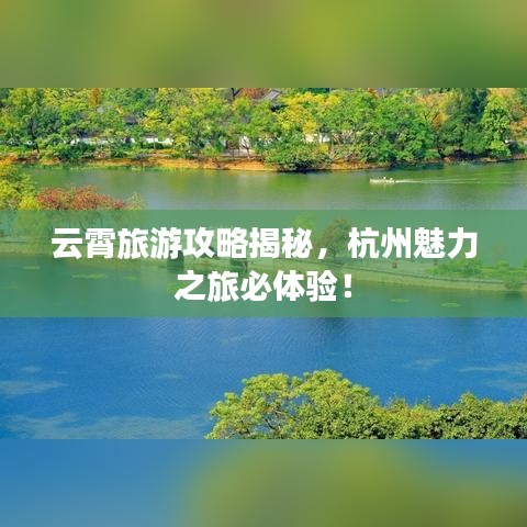 云霄旅游攻略揭秘，杭州魅力之旅必體驗！